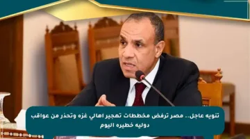 تنويه عاجل.. مصر ترفض مخططات تهجير أهالي غزة وتحذر من عواقب دولية خطيرة اليوم